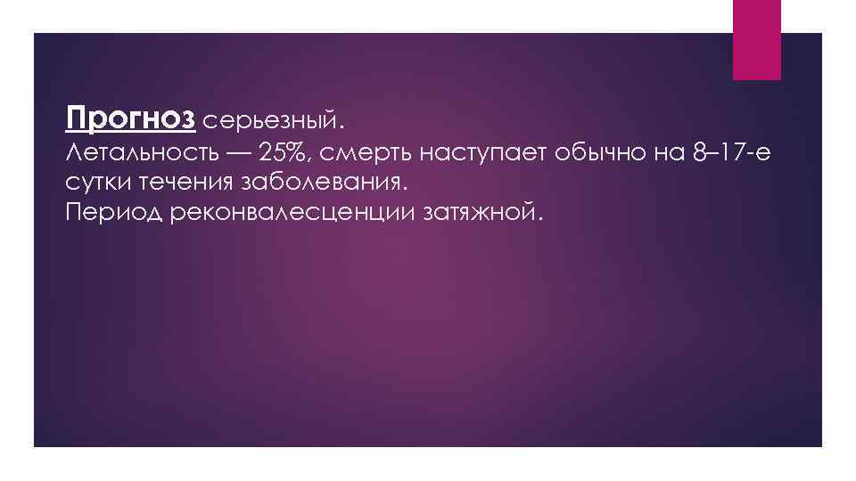 Прогноз серьезный. Летальность — 25%, смерть наступает обычно на 8– 17 -е сутки течения