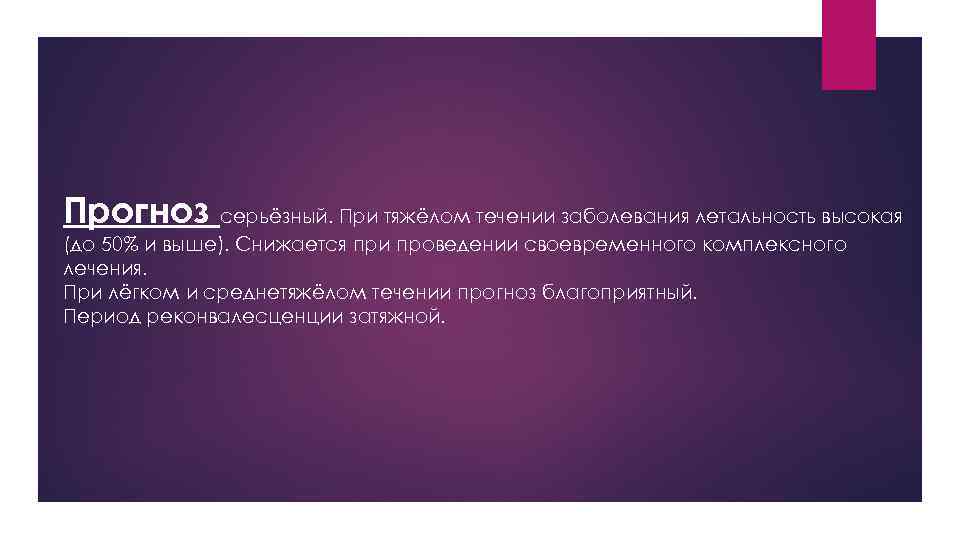 Прогноз серьёзный. При тяжёлом течении заболевания летальность высокая (до 50% и выше). Снижается при