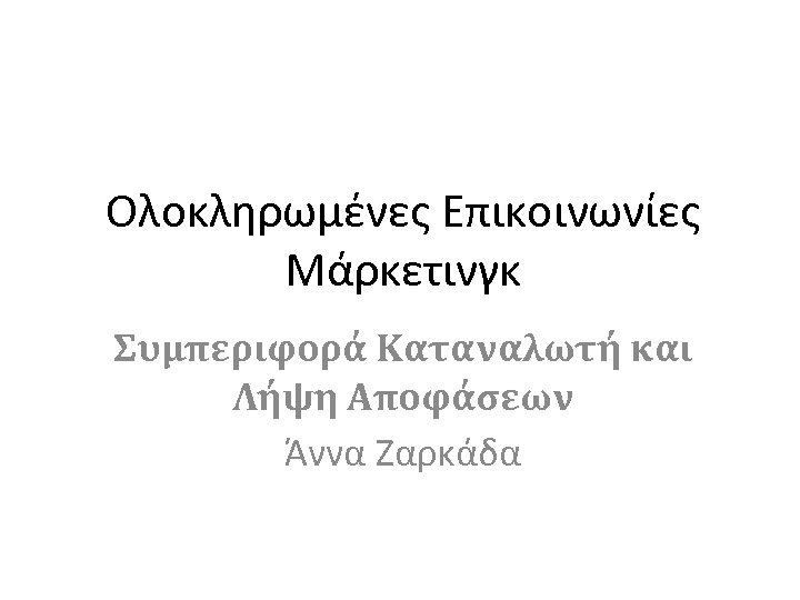 Ολοκληρωμένες Επικοινωνίες Μάρκετινγκ Συμπεριφορά Καταναλωτή και Λήψη Αποφάσεων Άννα Ζαρκάδα 