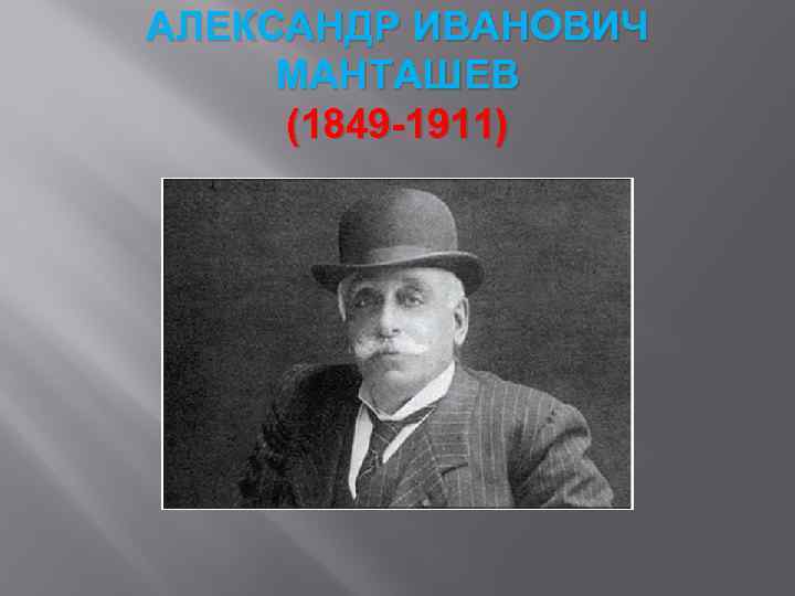 АЛЕКСАНДР ИВАНОВИЧ МАНТАШЕВ (1849 -1911) 