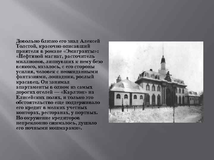 Довольно близко его знал Алексей Толстой, красочно описавший приятеля в романе «Эмигранты» : «Нефтяной