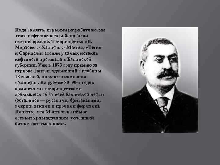 Надо сказать, первыми разработчиками этого нефтеносного района были именно армяне. Товарищества «И. Мирзоев» ,