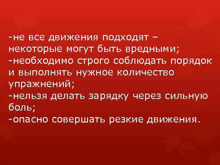 -не все движения подходят – некоторые могут быть вредными; -необходимо строго соблюдать порядок и