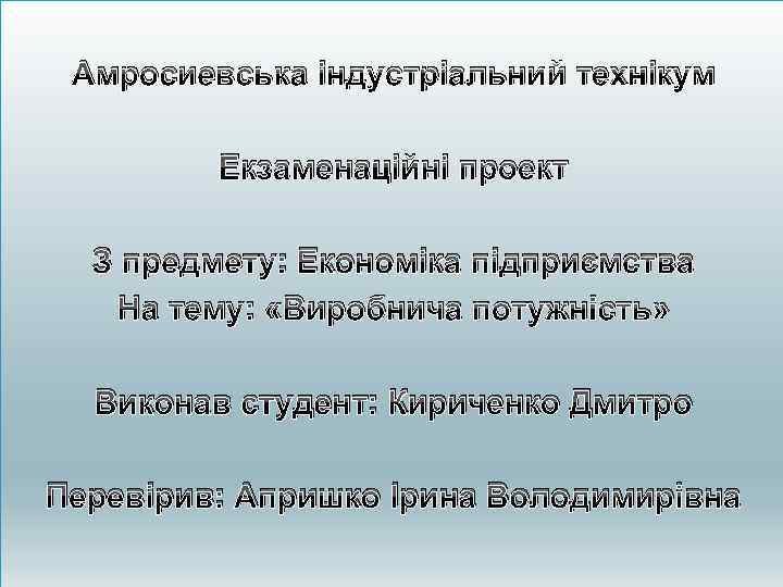 Амросиевська індустріальний технікум Екзаменаційні проект З предмету: Економіка підприємства На тему: «Виробнича потужність» Виконав