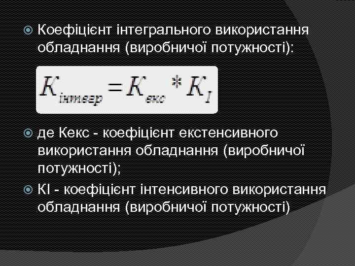  Коефіцієнт інтегрального використання обладнання (виробничої потужності): де Кекс - коефіцієнт екстенсивного використання обладнання