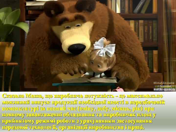 Сказала Маша, що виробнича потужність - це максимально можливий випуск продукції необхідної якості в