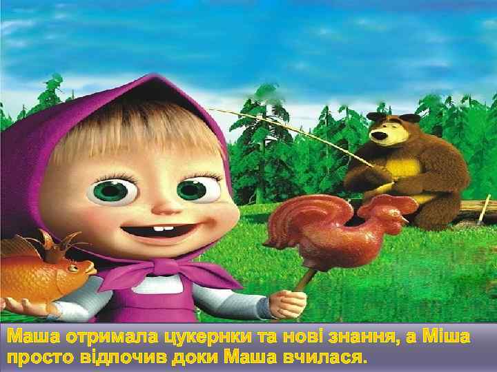 Маша отримала цукернки та нові знання, а Міша просто відпочив доки Маша вчилася. 