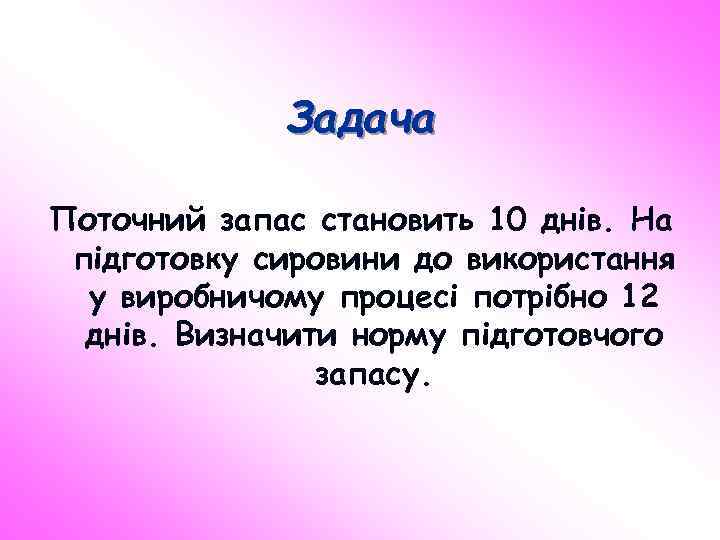 Задача Поточний запас становить 10 днів. На підготовку сировини до використання у виробничому процесі