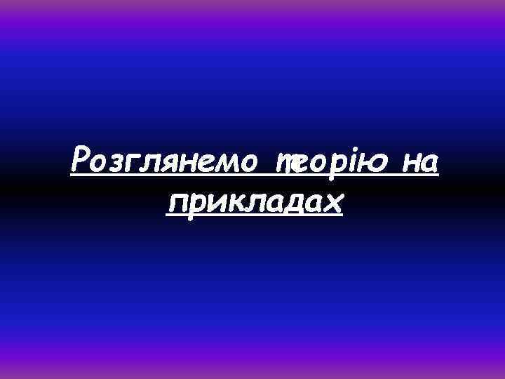 Розглянемо теорію на прикладах 