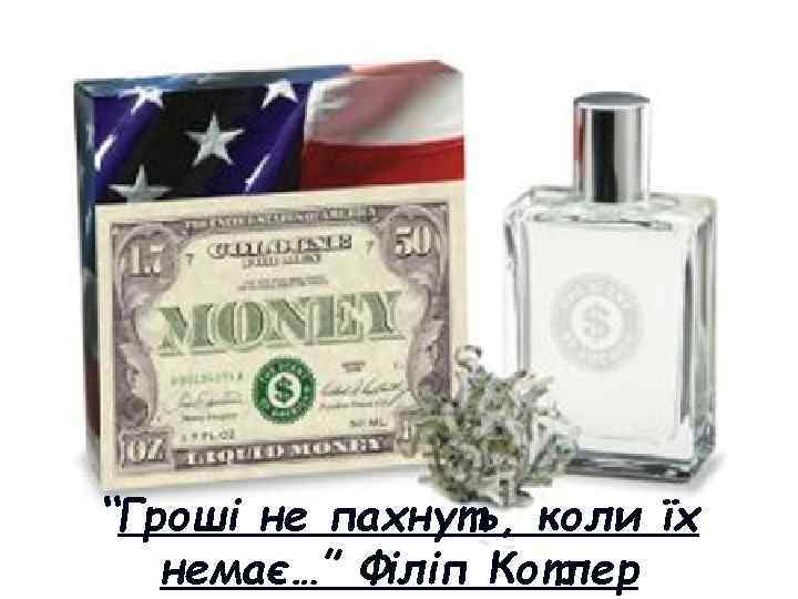 “Гроші не пахнуть, коли їх немає…” Філіп Котлер 
