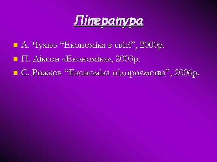 Література А. Чухно “Економіка в світі”, 2000 р. n П. Діксон «Економіка» , 2003