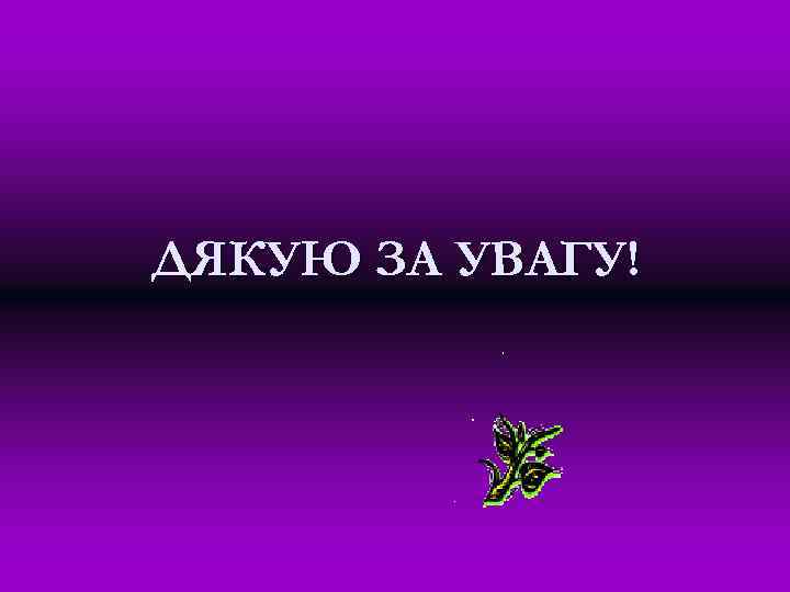 ДЯКУЮ ЗА УВАГУ! 