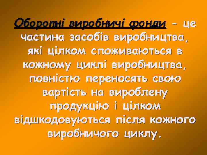 Оборотні виробничі фонди - це частина засобів виробництва, які цілком споживаються в кожному циклі