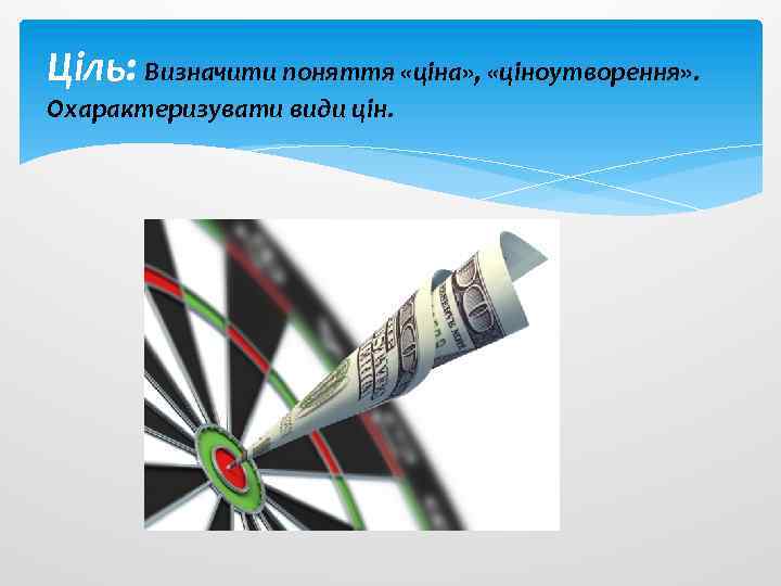 Ціль: Визначити поняття «ціна» , «ціноутворення» . Охарактеризувати види цін. 