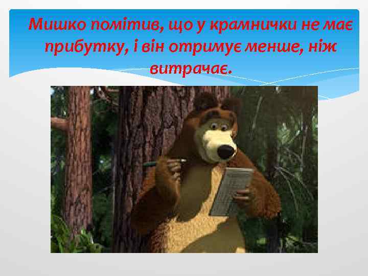 Мишко помітив, що у крамнички не має прибутку, і він отримує менше, ніж витрачає.