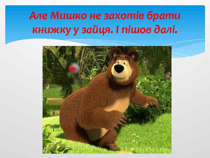 Але Мишко не захотів брати книжку у зайця. І пішов далі. 