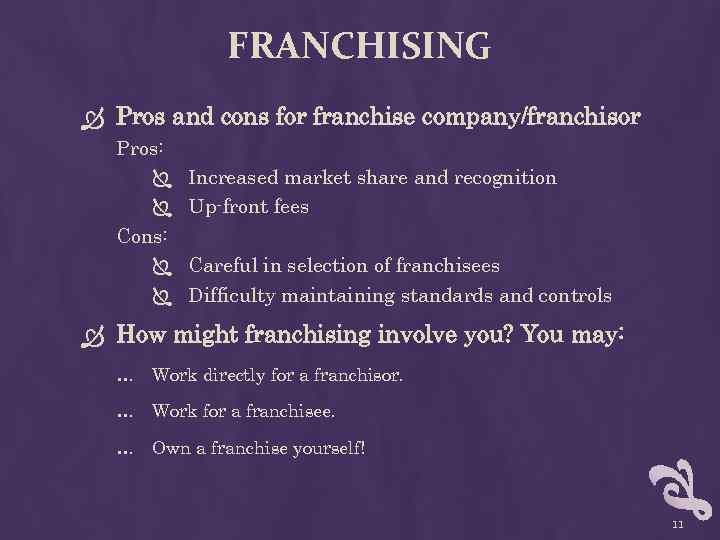 FRANCHISING Pros and cons for franchise company/franchisor Pros: Cons: Increased market share and recognition