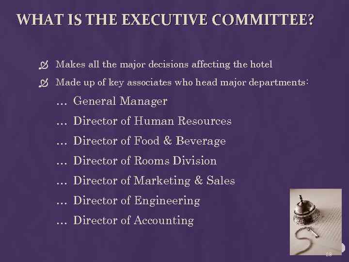 WHAT IS THE EXECUTIVE COMMITTEE? Makes all the major decisions affecting the hotel Made