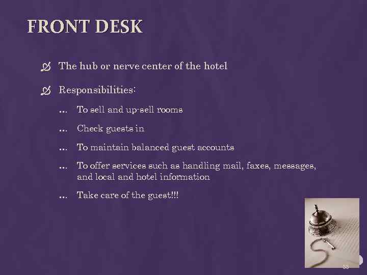 FRONT DESK The hub or nerve center of the hotel Responsibilities: … To sell