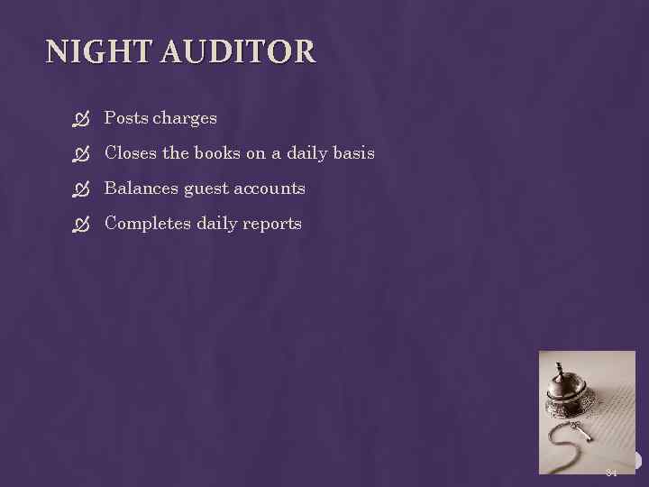NIGHT AUDITOR Posts charges Closes the books on a daily basis Balances guest accounts