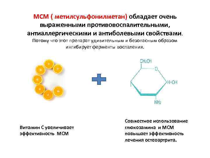 МСМ ( метилсульфонилметан) обладает очень выраженными противовоспалительными, антиаллергическими и антиболевыми свойствами. Потому что этот