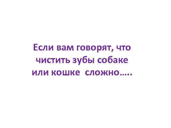 Если вам говорят, что чистить зубы собаке или кошке сложно…. . 