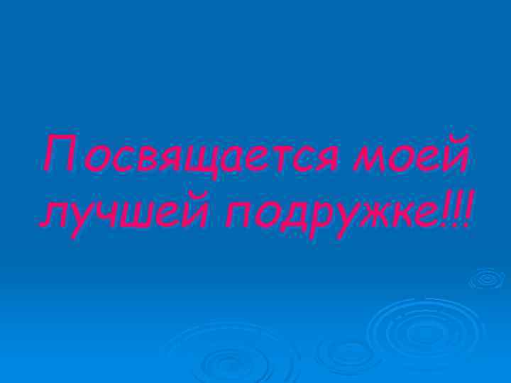 Посвящается моей лучшей подружке!!! 