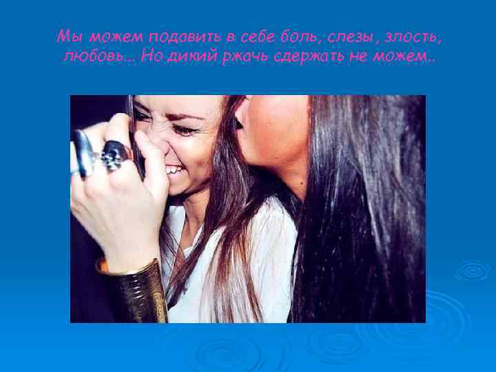 Мы можем подавить в себе боль, слезы, злость, любовь. . . Но дикий ржачь