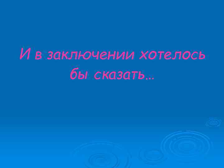 И в заключении хотелось бы сказать… 