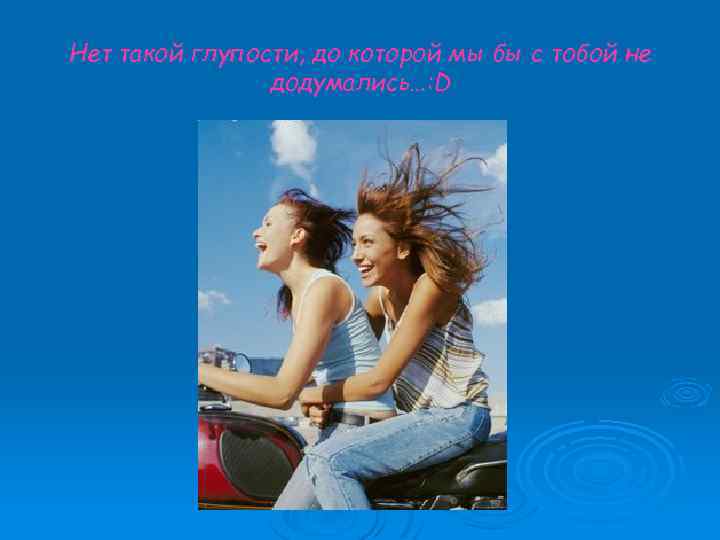 Нет такой глупости, до которой мы бы с тобой не додумались…: D 