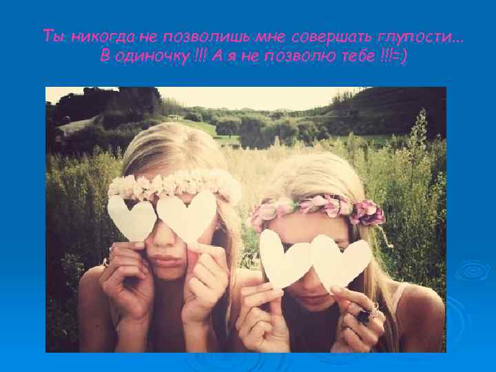 Ты никогда не позволишь мне совершать глупости. . . В одиночку !!! А я