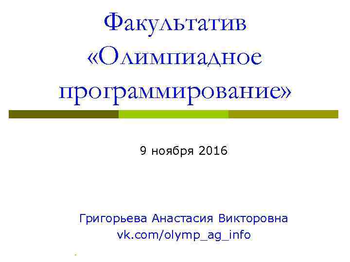 Факультатив «Олимпиадное программирование» 9 ноября 2016 Григорьева Анастасия Викторовна vk. com/olymp_ag_info. 