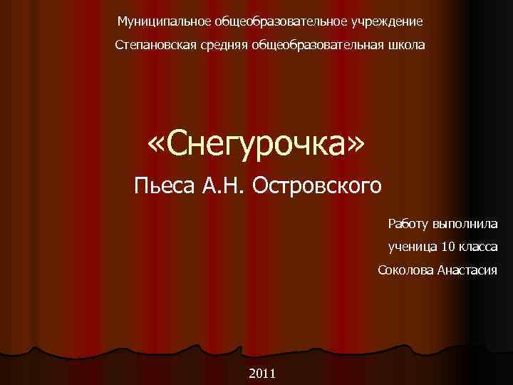 Муниципальное общеобразовательное учреждение Степановская средняя общеобразовательная школа «Снегурочка» Пьеса А. Н. Островского Работу выполнила