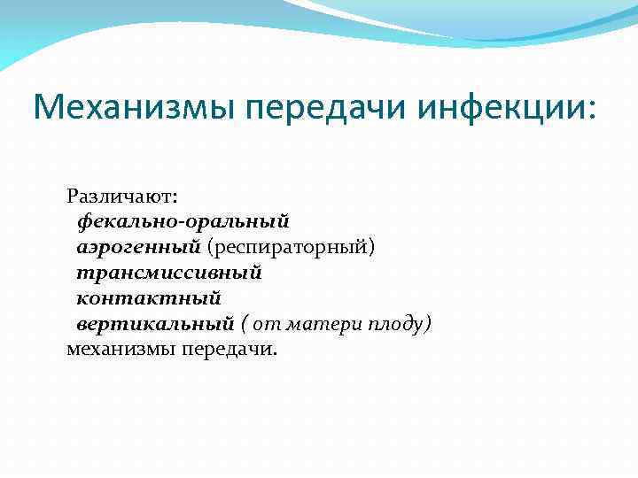 Механизмы передачи инфекции: Различают: фекально-оральный аэрогенный (респираторный) трансмиссивный контактный вертикальный ( от матери плоду)
