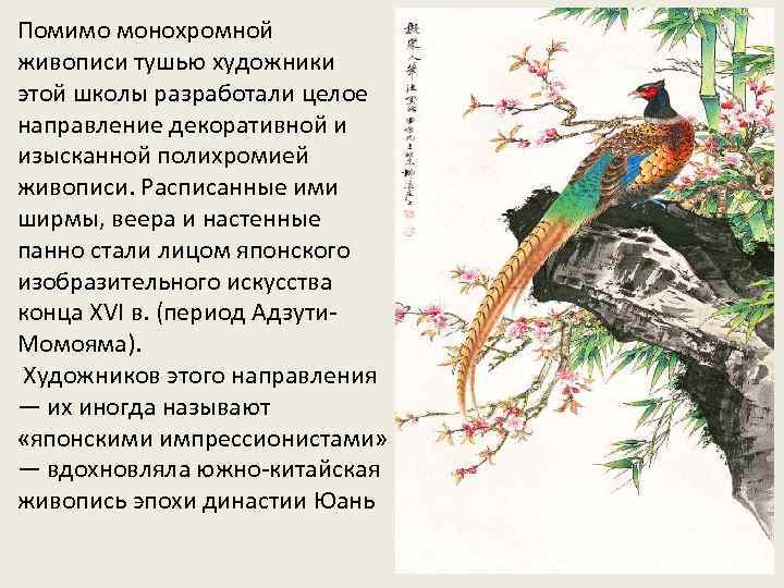 Помимо монохромной живописи тушью художники этой школы разработали целое направление декоративной и изысканной полихромией