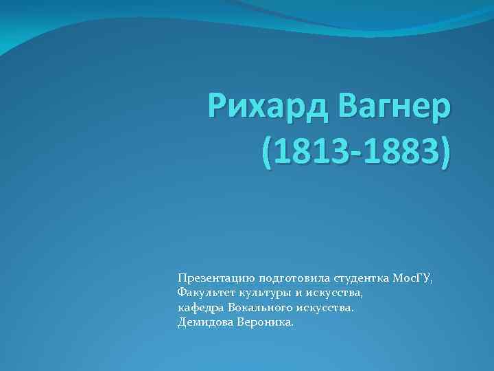Рихард Вагнер (1813 -1883) Презентацию подготовила студентка Мос. ГУ, Факультет культуры и искусства, кафедра