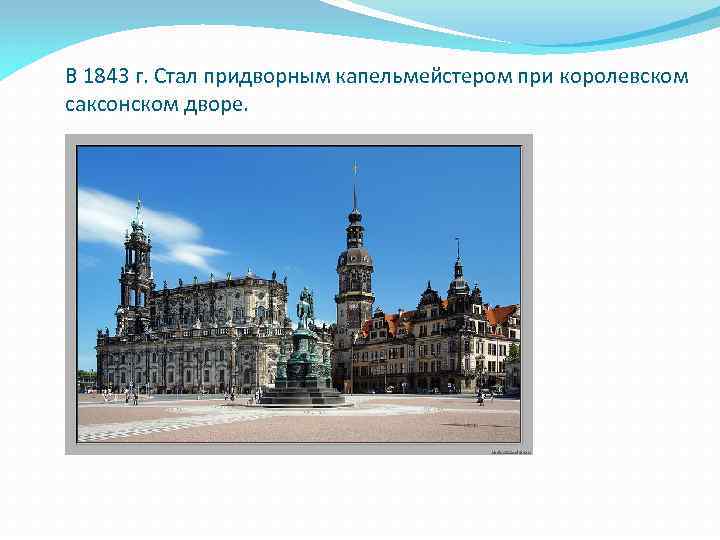 В 1843 г. Стал придворным капельмейстером при королевском саксонском дворе. 