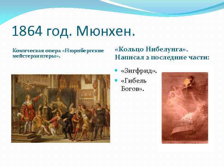 1864 год. Мюнхен. Комическая опера «Нюрнбергские мейстерзингеры» . «Кольцо Нибелунга» . Написал 2 последние