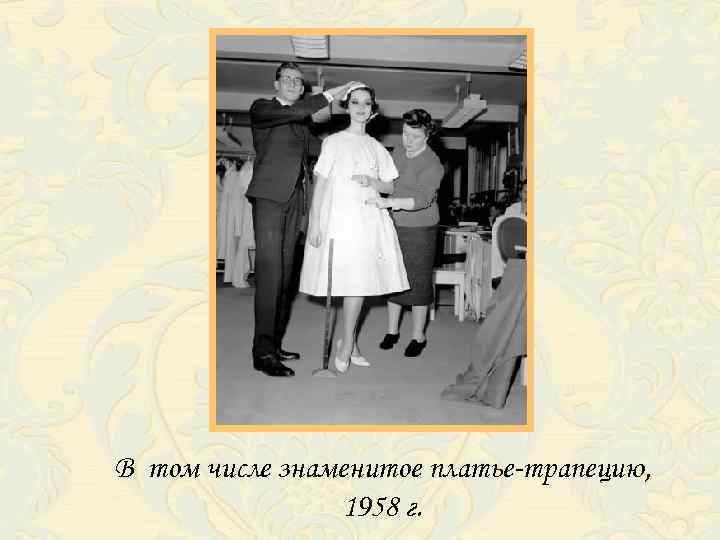 В том числе знаменитое платье-трапецию, 1958 г. 