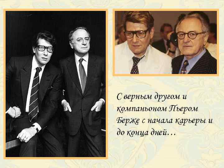 С верным другом и компаньоном Пьером Берже с начала карьеры и до конца дней…