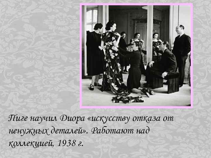 Пиге научил Диора «искусству отказа от ненужных деталей» . Работают над коллекцией, 1938 г.