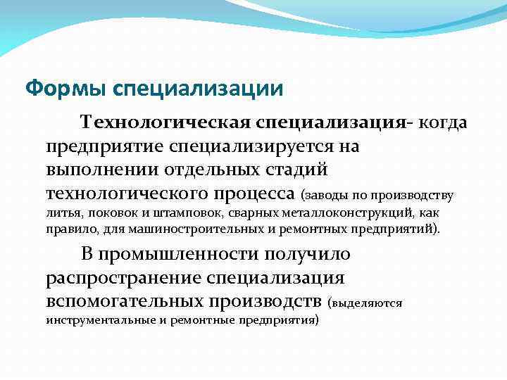 Формы специализации Технологическая специализация- когда предприятие специализируется на выполнении отдельных стадий технологического процесса (заводы