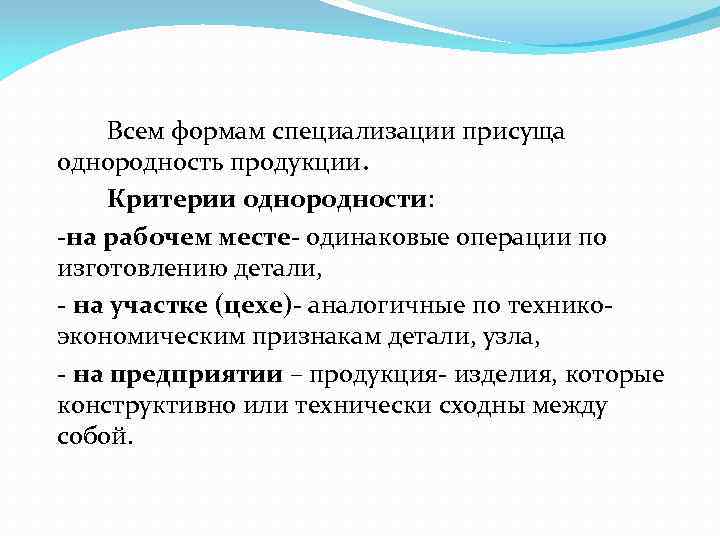 Всем формам специализации присуща однородность продукции. Критерии однородности: на рабочем месте- одинаковые операции по
