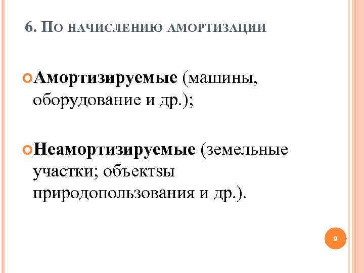 6. ПО НАЧИСЛЕНИЮ АМОРТИЗАЦИИ Амортизируемые (машины, оборудование и др. ); Неамортизируемые (земельные участки; объектsы