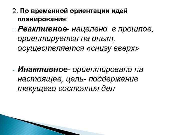 2. По временной ориентации идей планирования: - Реактивное- нацелено в прошлое, ориентируется на опыт,