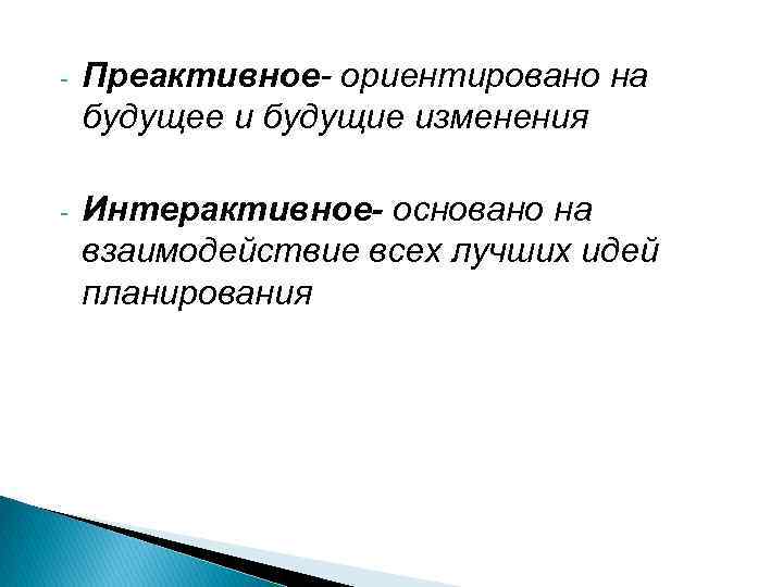 - Преактивное- ориентировано на будущее и будущие изменения - Интерактивное- основано на взаимодействие всех