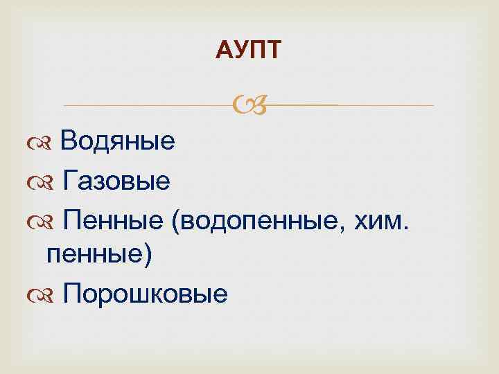 АУПТ Водяные Газовые Пенные (водопенные, хим. пенные) Порошковые 