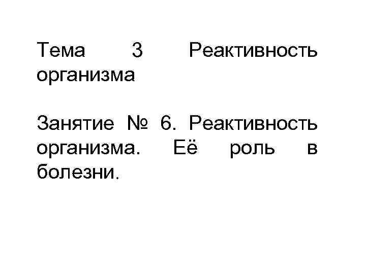 Тема 3 организма Реактивность Занятие № 6. Реактивность организма. Её роль в болезни. 