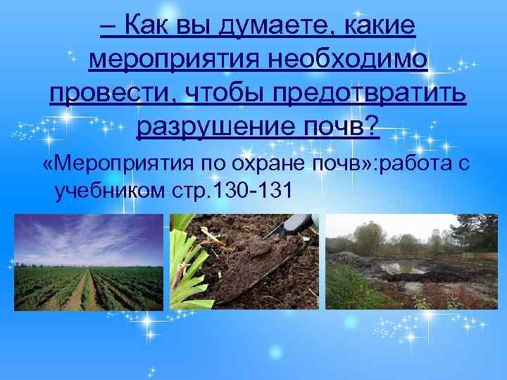 – Как вы думаете, какие мероприятия необходимо провести, чтобы предотвратить разрушение почв? «Мероприятия по