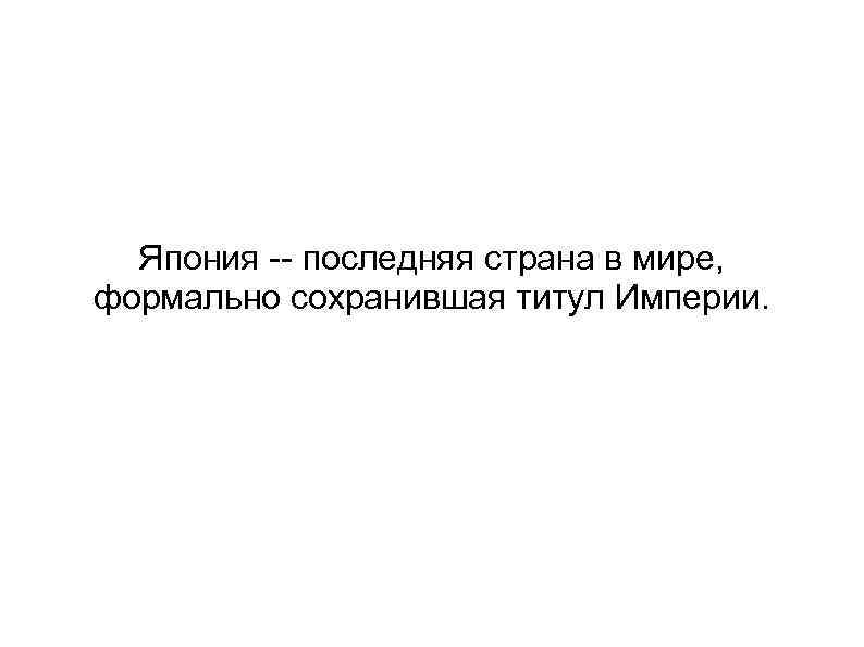 Япония -- последняя страна в мире, формально сохранившая титул Империи. 